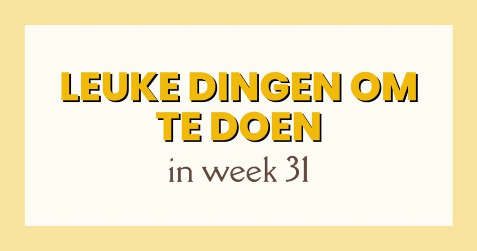 leuke dingen week 31